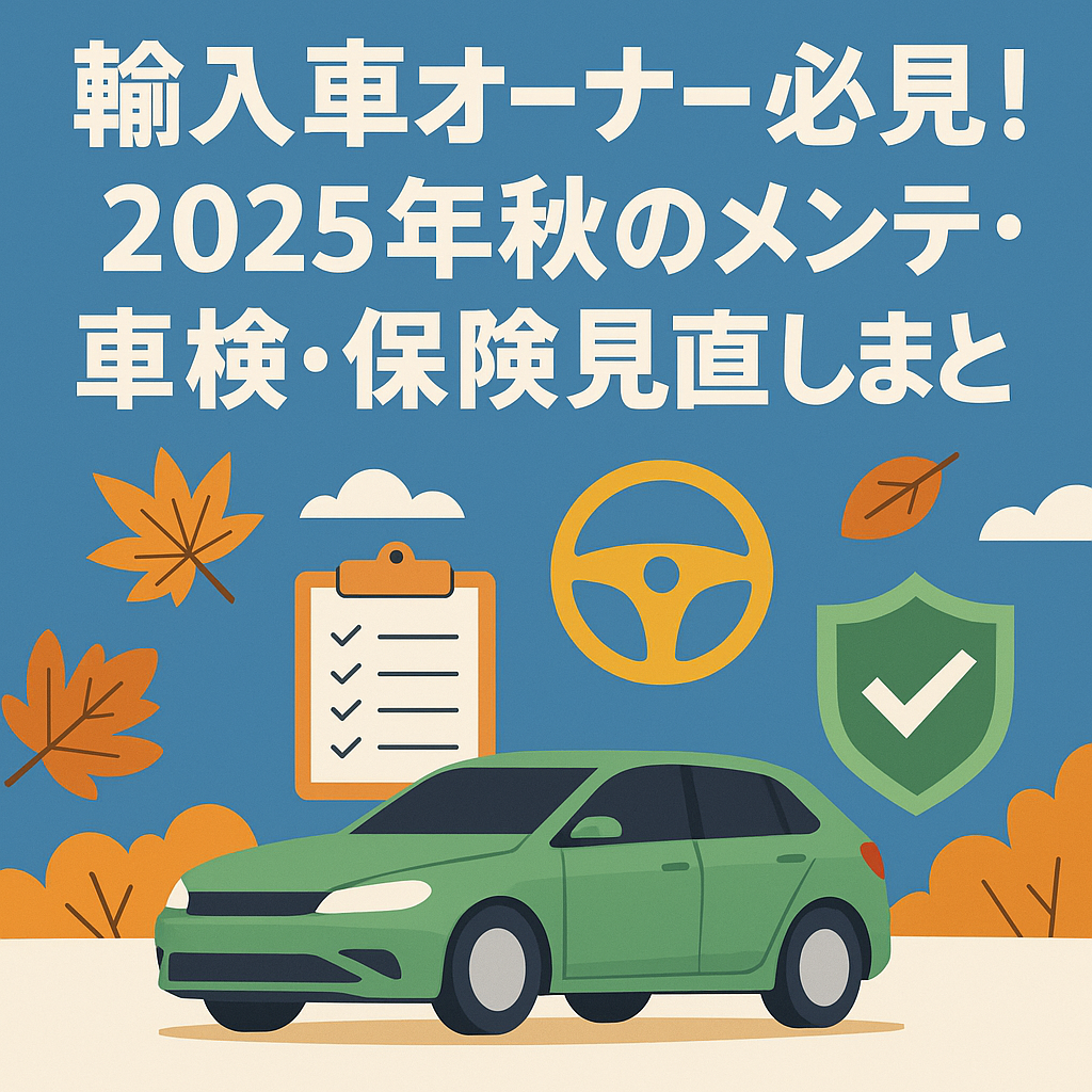 輸入車オーナー必見！2025年秋のメンテ・車検・保険見直しまとめ