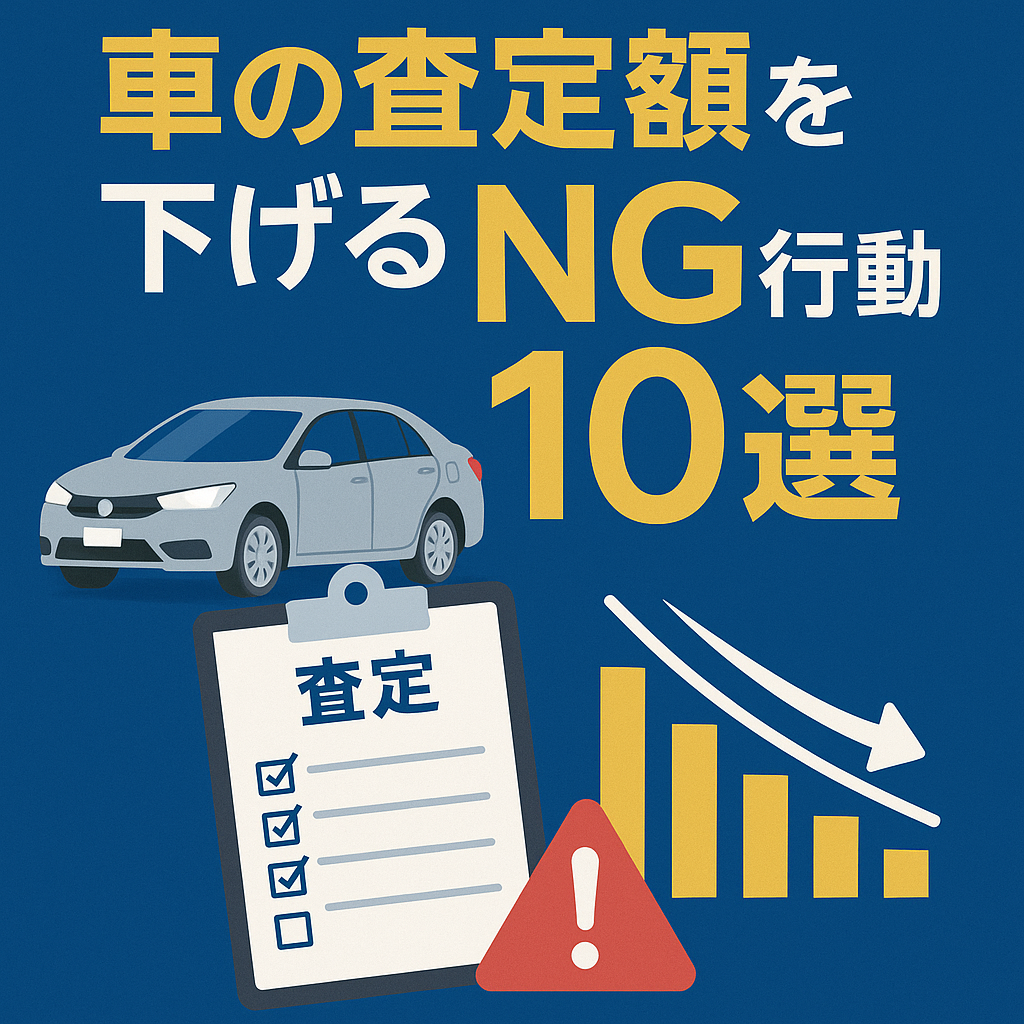 【2025年最新版】車の査定額を下げるNG行動10選｜知らずにやりがちな習慣を徹底解説